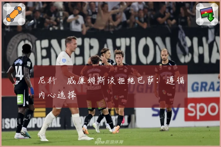 尼科・威廉姆斯谈拒绝巴萨：遵循内心选择