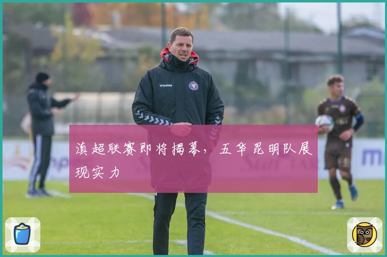 滇超联赛即将揭幕，五华昆明队展现实力