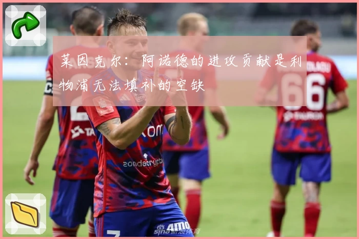 莱因克尔:阿诺德的进攻贡献是利物浦无法填补的空缺
