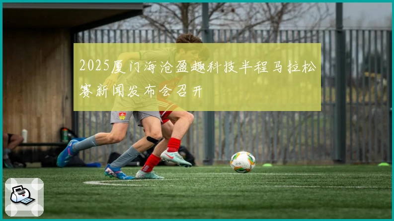 2025厦门海沧盈趣科技半程马拉松赛新闻发布会召开