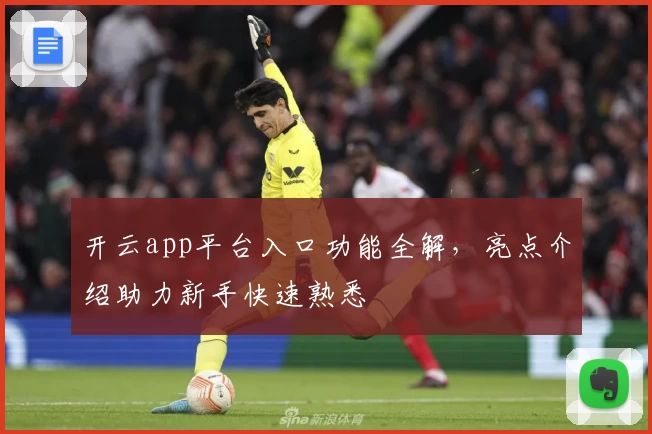 开云app平台入口功能全解，亮点介绍助力新手快速熟悉