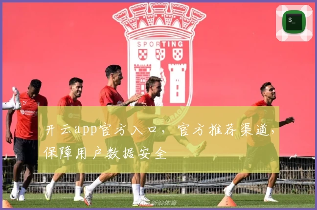 开云app官方入口，官方推荐渠道，保障用户数据安全