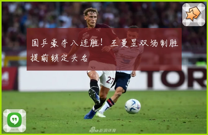 国乒豪夺八连胜！王曼昱双场制胜提前锁定头名