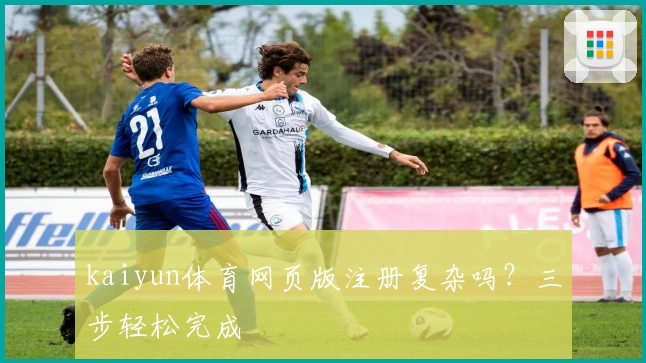 kaiyun体育网页版注册复杂吗？三步轻松完成