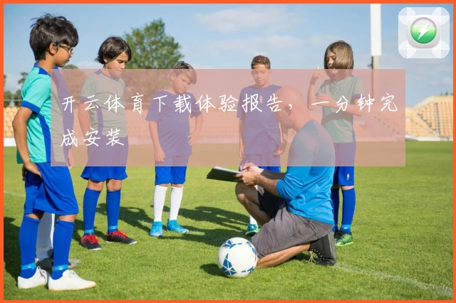 开云体育下载体验报告，一分钟完成安装