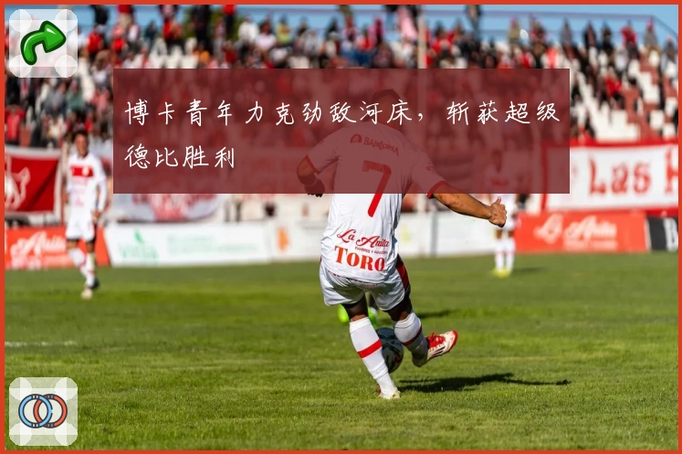 博卡青年力克劲敌河床，斩获超级德比胜利