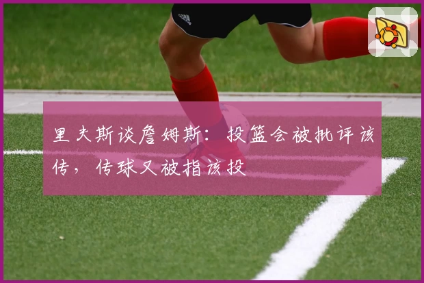 里夫斯谈詹姆斯:投篮会被批评该传,传球又被指该投