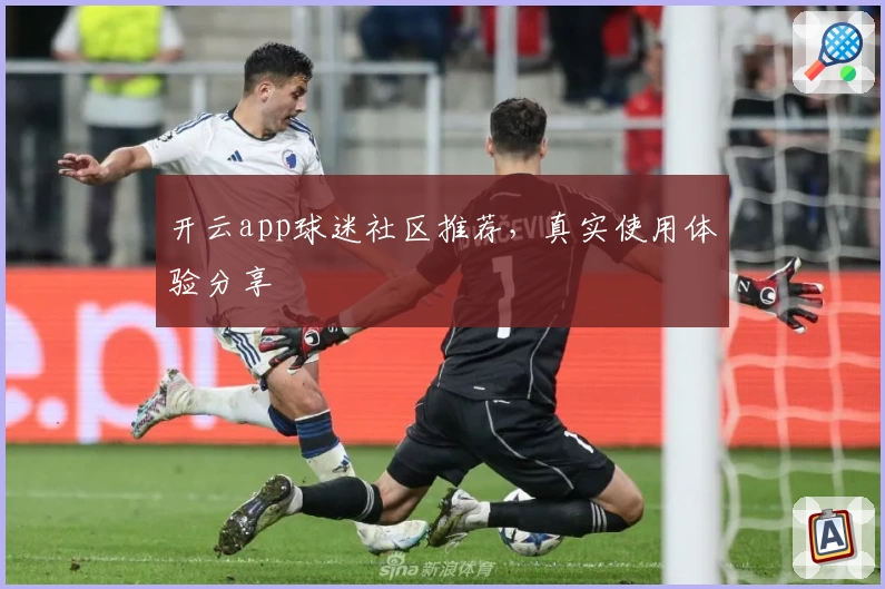 开云app球迷社区推荐，真实使用体验分享