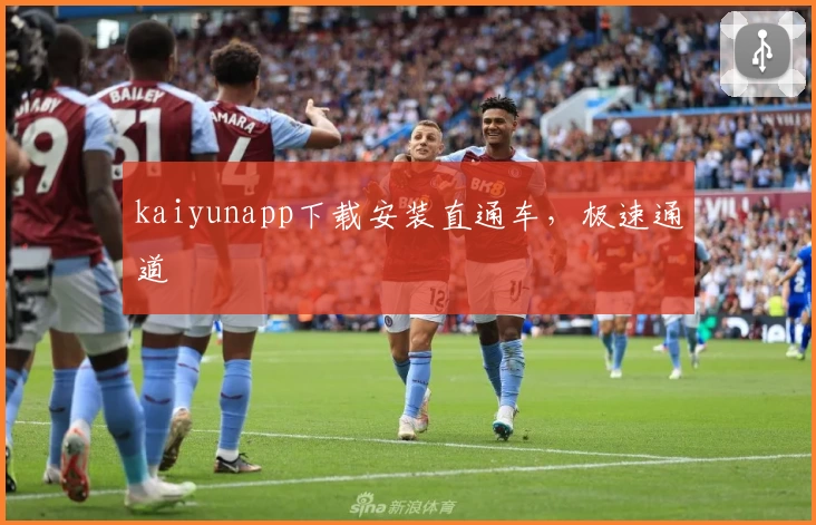 kaiyunapp下载安装直通车，极速通道