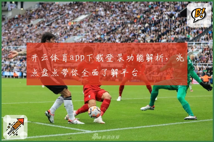 开云体育app下载登录功能解析,亮点盘点带你全面了解平台