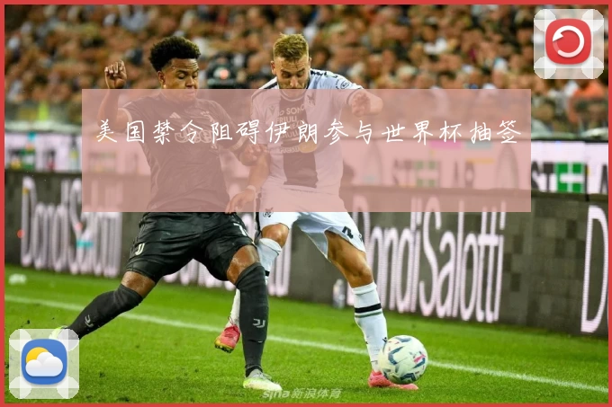 美国禁令阻碍伊朗参与世界杯抽签