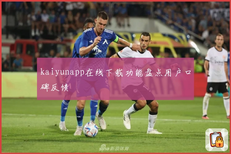 kaiyunapp在线下载功能盘点用户口碑反馈