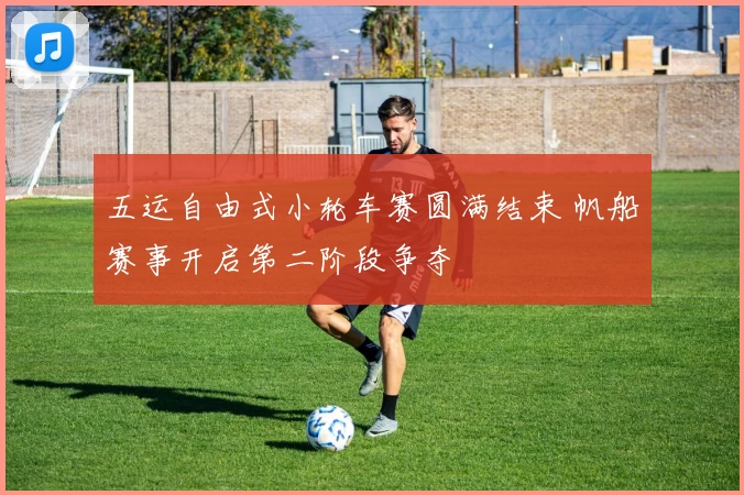 五运自由式小轮车赛圆满结束 帆船赛事开启第二阶段争夺