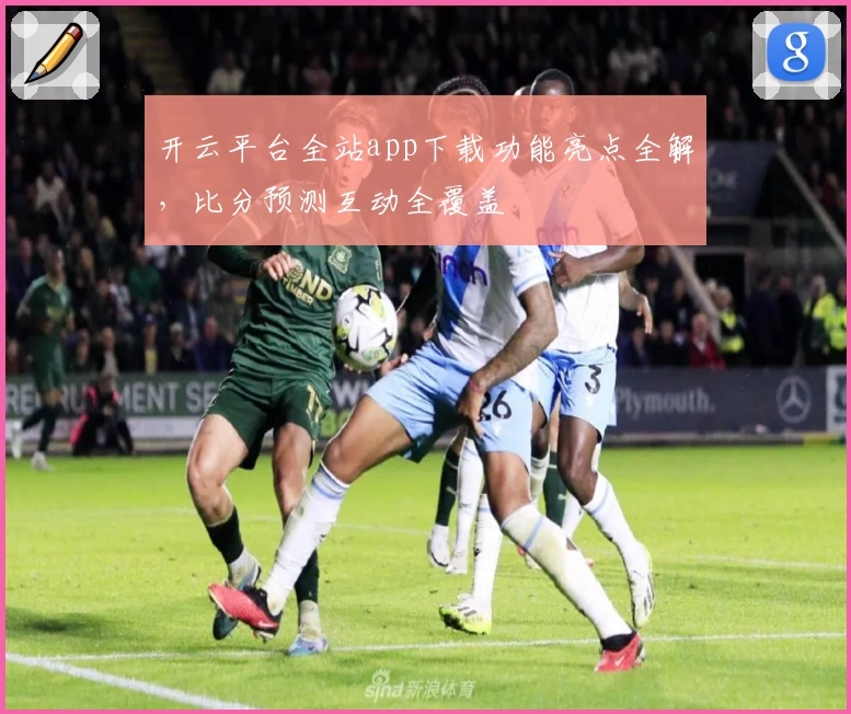 开云平台全站app下载功能亮点全解，比分预测互动全覆盖