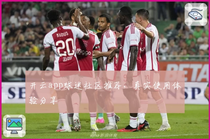 开云app球迷社区推荐,真实使用体验分享
