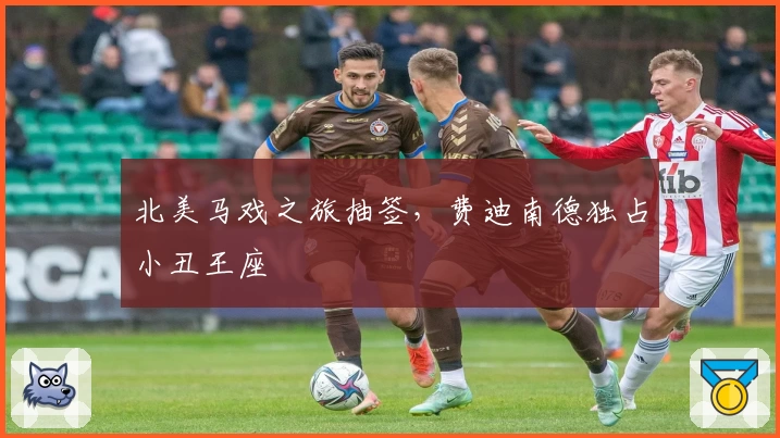 北美马戏之旅抽签，费迪南德独占小丑王座