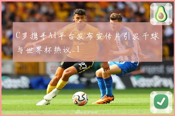 C罗携手AI平台发布宣传片引发千球与世界杯热议_1