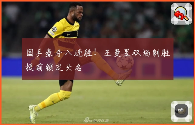 国乒豪夺八连胜！王曼昱双场制胜提前锁定头名