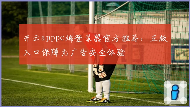 开云apppc端登录器官方推荐,正版入口保障无广告安全体验