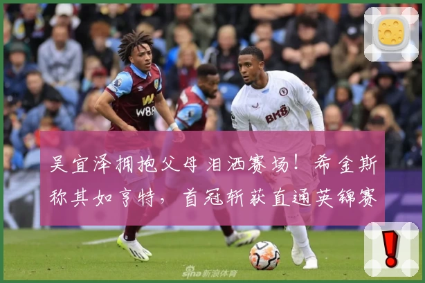 吴宜泽拥抱父母泪洒赛场！希金斯称其如亨特，首冠斩获直通英锦赛