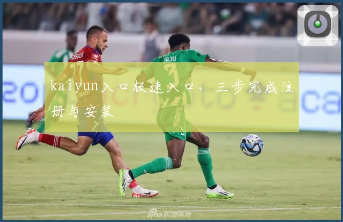 kaiyun入口极速入口，三步完成注册与安装