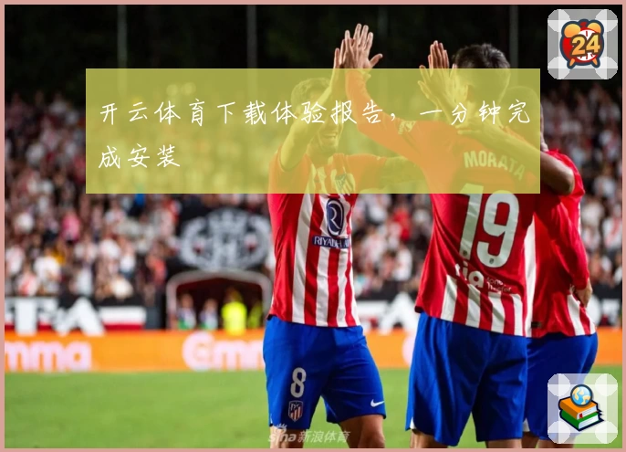 开云体育下载体验报告，一分钟完成安装
