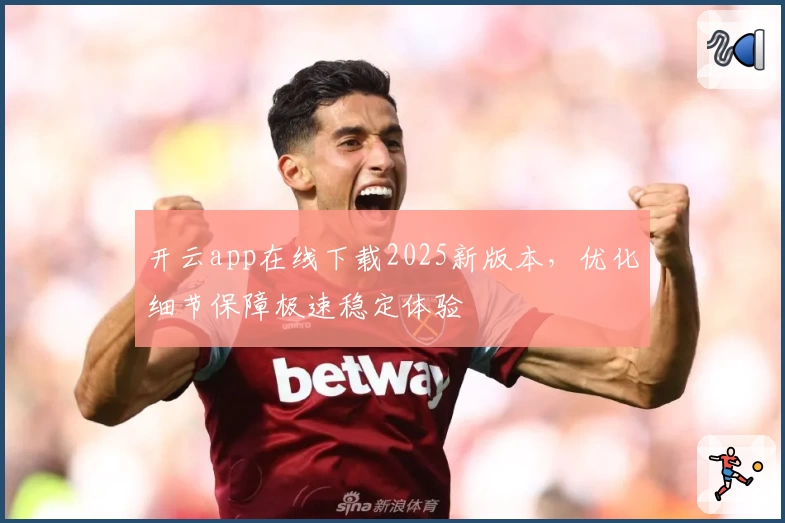 开云app在线下载2025新版本，优化细节保障极速稳定体验